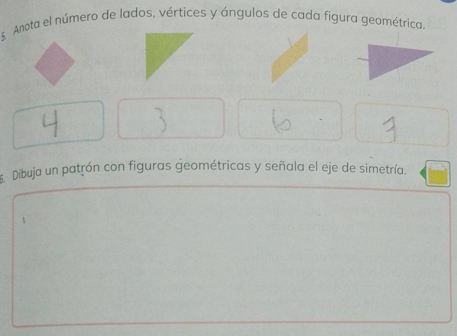 Anota el número de lados, vértices y ángulos de cada figura geométrica. 
6. Dibuja un patrón con figuras geométricas y señala el eje de simetría.