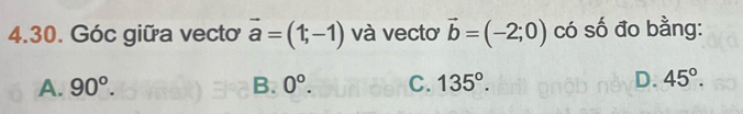 Góc giữa vectơ vector a=(1;-1) và vecto vector b=(-2;0) có số đo bằng:
A. 90°. B. 0°. C. 135°. D. 45°.