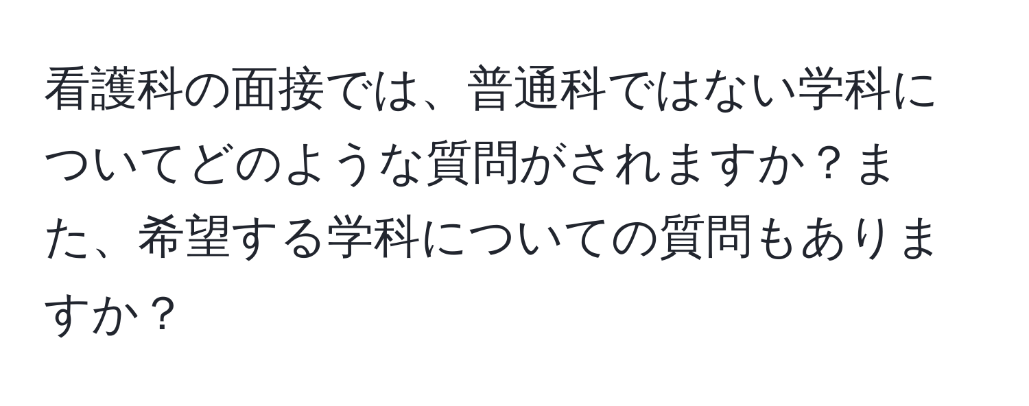 看護科の面接では、普通科ではない学科についてどのような質問がされますか？また、希望する学科についての質問もありますか？