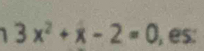 3x^2+x-2=0 , es: