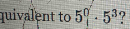 quivalent to 5^0· 5^3 ?