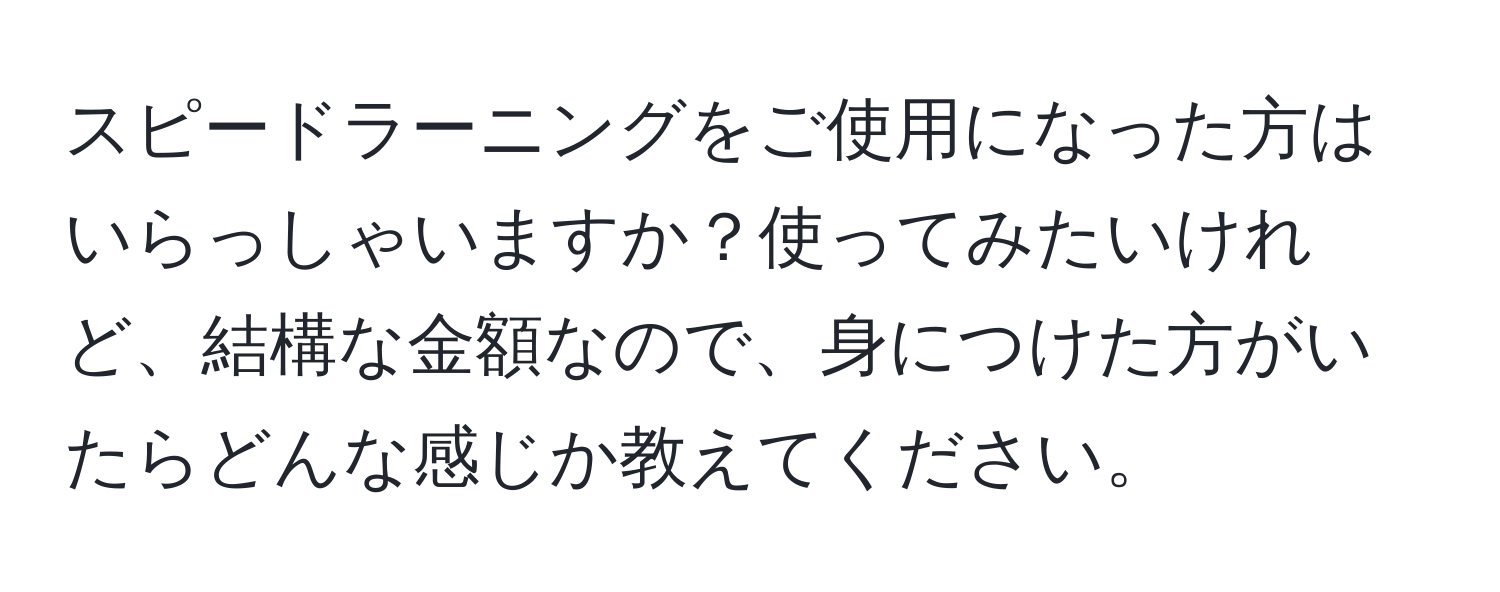 スピードラーニングをご使用になった方はいらっしゃいますか？使ってみたいけれど、結構な金額なので、身につけた方がいたらどんな感じか教えてください。