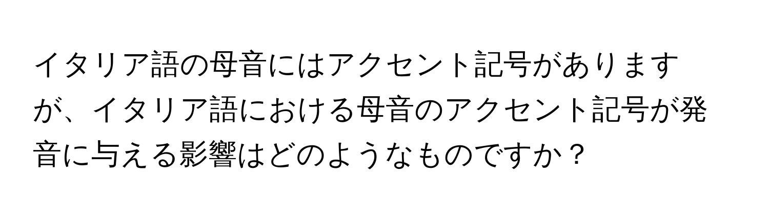 イタリア語の母音にはアクセント記号がありますが、イタリア語における母音のアクセント記号が発音に与える影響はどのようなものですか？
