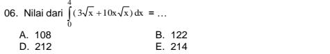 Nilai dari ∈tlimits _0^(4(3sqrt(x)+10xsqrt x))dx=. ^* _
A. 108 B. 122
D. 212 E. 214