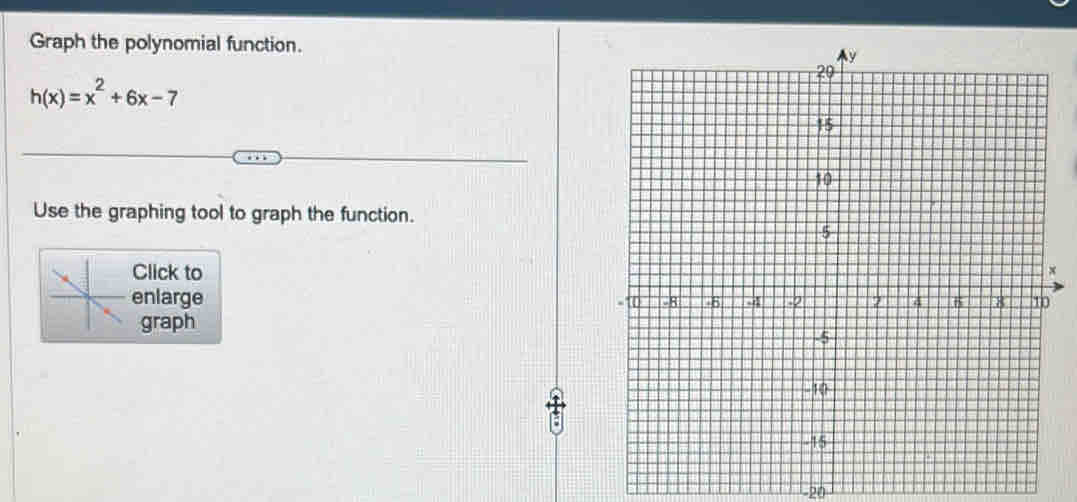 Graph the polynomial function.
h(x)=x^2+6x-7
Use the graphing tool to graph the function. 
Click tox 
enlarge 
graph
-20