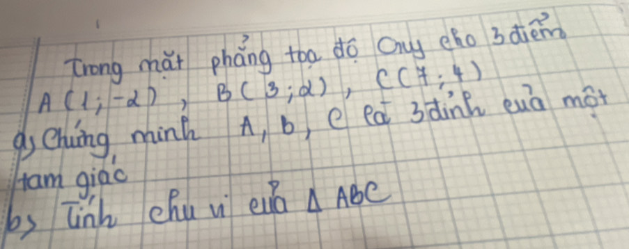 Zrong mǔt pháng too do Qng eho 3dièin
A(1;-2), B(3;2), C(7;4)
q, Chung minh A, b, e ea 3dinh euā mot 
Ham giao 
bs inh chu u eu △ ABC