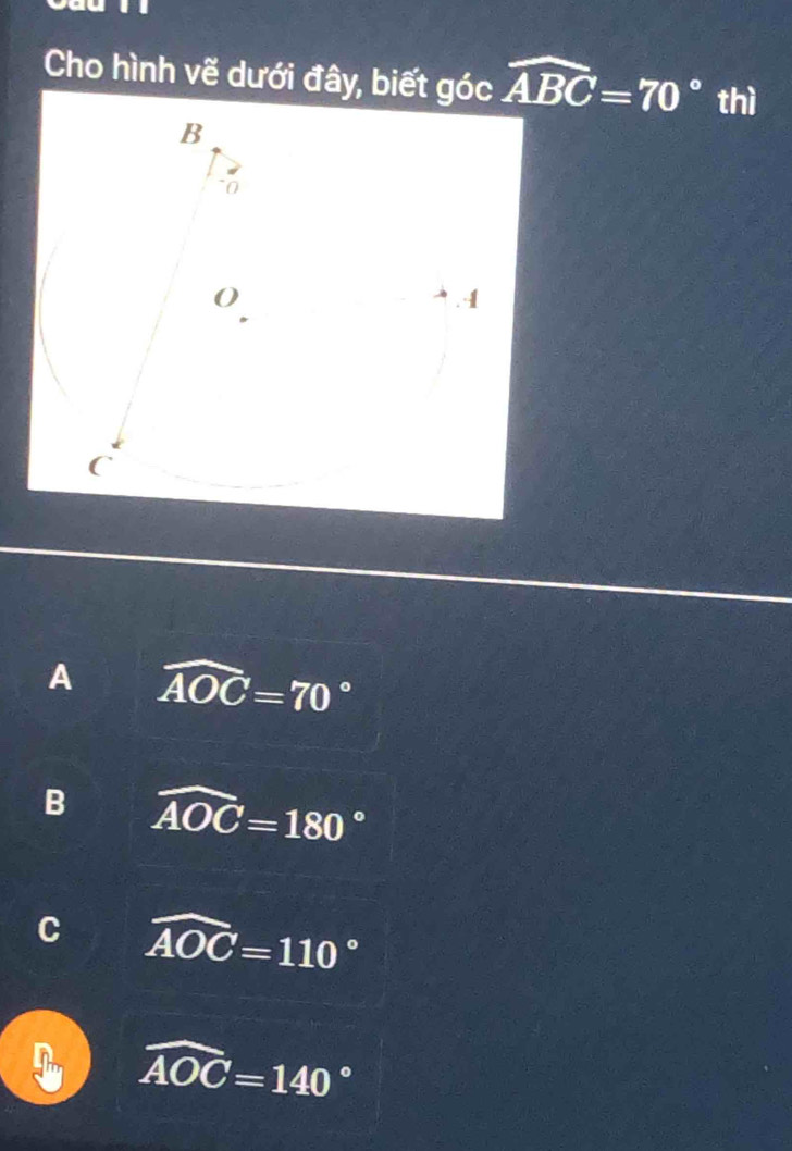 Cho hình vẽ dưới đây, biết góc widehat ABC=70° thì
A widehat AOC=70°
B widehat AOC=180°
C widehat AOC=110°
widehat AOC=140°