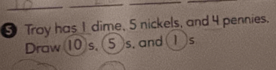 ⑤ Troy has I_ dime, 5 nickels, and 4 pennies. 
Draw (10)s, (5)s, and (1)s