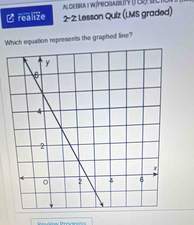 ALGEBRA I W/PROBABILITY (TCR): SECTION 
2-2: Lesson Qulz (LMS graded) 
realize So e Ss 
Which equation represents the graphed line? 
Peview Progres