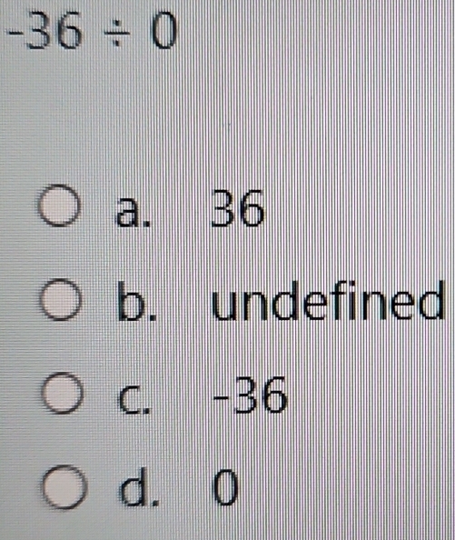 -36/ 0
a. 36
b. undefined
C. -36
d. 0