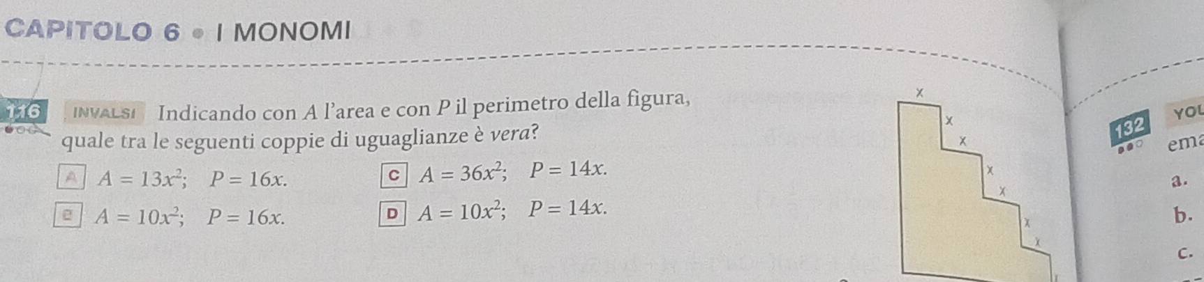 CAPITOLO 6• I MONOMI
116 INALSI Indicando con A l’area e con P il perimetro della figura,
YOL
quale tra le seguenti coppie di uguaglianze è vera?
132
em
A A=13x^2; P=16x.
C A=36x^2; P=14x.
a.
2 A=10x^2; P=16x.
D A=10x^2; P=14x.
b.
C.