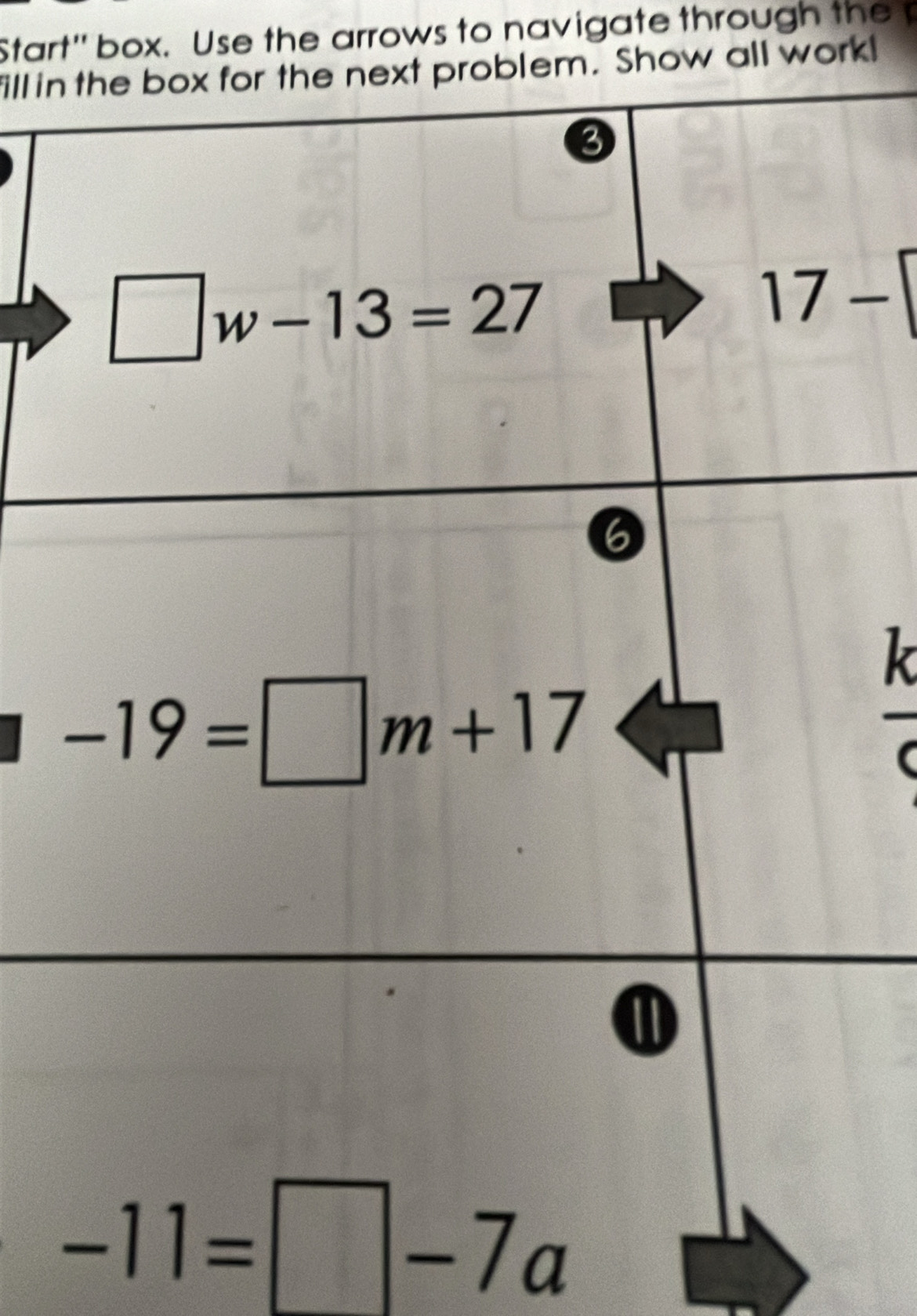 Start' box. Use the arrows to navigate through the 
fillin the box for the next problem. Show all work!
3
□ w-13=27
17-
6
k
-19=□ m+17
-11=□ -7a