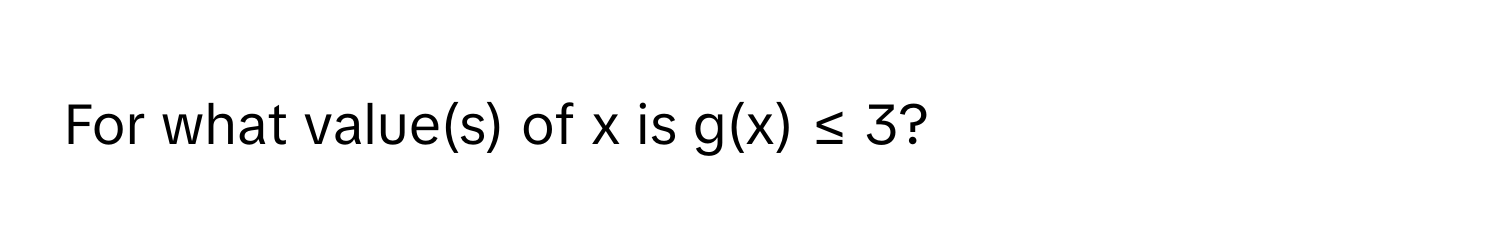 For what value(s) of x is g(x) ≤ 3?