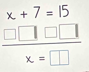 beginarrayr x+7=15  15□ □ /x=□ □  endarray