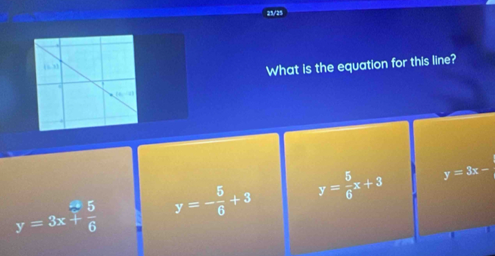 23/25
What is the equation for this line?
y=3x+ 5/6  y=- 5/6 +3 y= 5/6 x+3 y=3x-