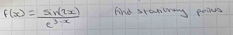 f(x)= sin (2x)/e^(3-x) 
And staniners poins