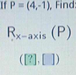 11 P=(4,-1) , Find:
R_x-axis(P)
([?],[])