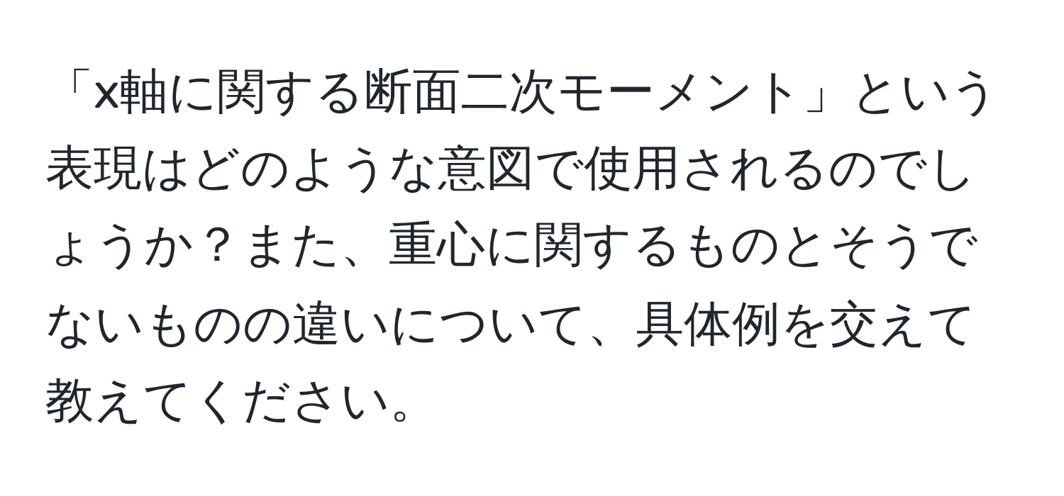 「x軸に関する断面二次モーメント」という表現はどのような意図で使用されるのでしょうか？また、重心に関するものとそうでないものの違いについて、具体例を交えて教えてください。