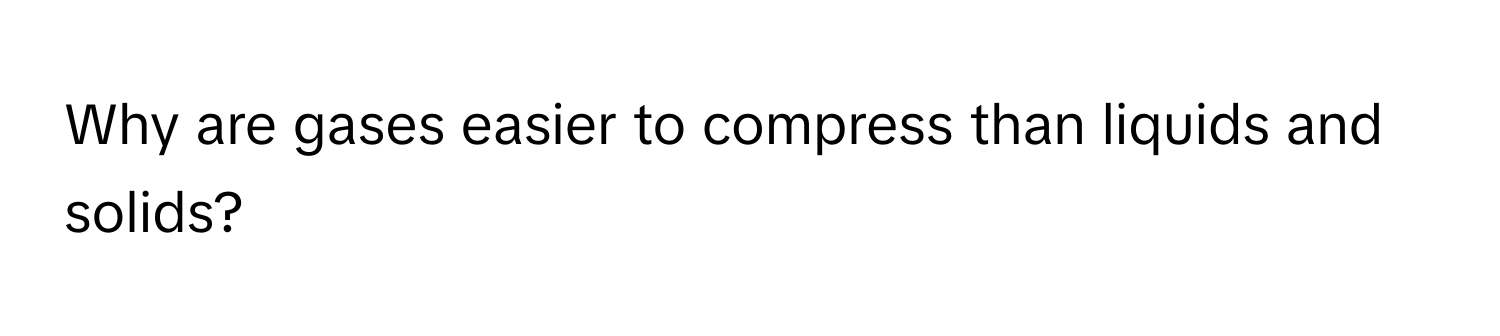 Why are gases easier to compress than liquids and solids?