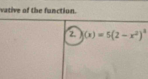 vative of the function. 
2. (x)=5(2-x^2)^3