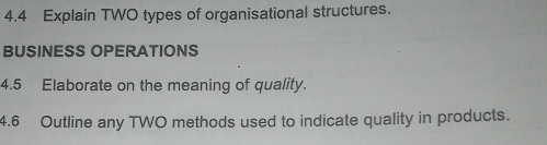 4.4 Explain TWO types of organisational structures. 
BUSINESS OPERATIONS 
4.5 Elaborate on the meaning of quality. 
4.6 Outline any TWO methods used to indicate quality in products.