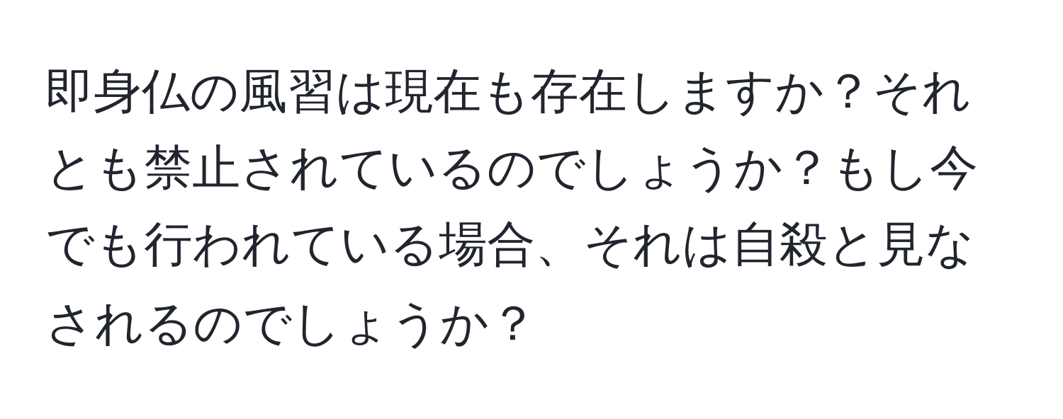 即身仏の風習は現在も存在しますか？それとも禁止されているのでしょうか？もし今でも行われている場合、それは自殺と見なされるのでしょうか？