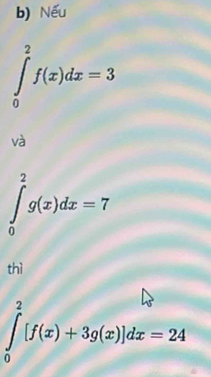 Nếu
∈tlimits _0^2f(x)dx=3
và
∈tlimits _0^2g(x)dx=7
thì
∈tlimits _0^2[f(x)+3g(x)]dx=24