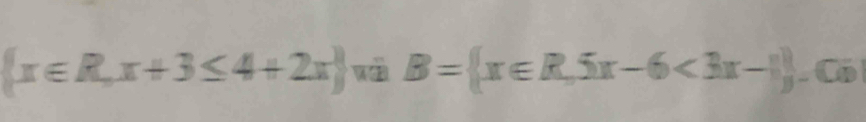  x∈ R,x+3≤ 4+2x w B= x∈ R,5x-6<3x-1 Có