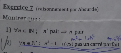 (raisonnement par Absurde) 
Montrer que : 
1) forall n∈ N; n^2 pair r pair 
2) forall n∈ N^*:n^2+1 n'est pas un carré parfait