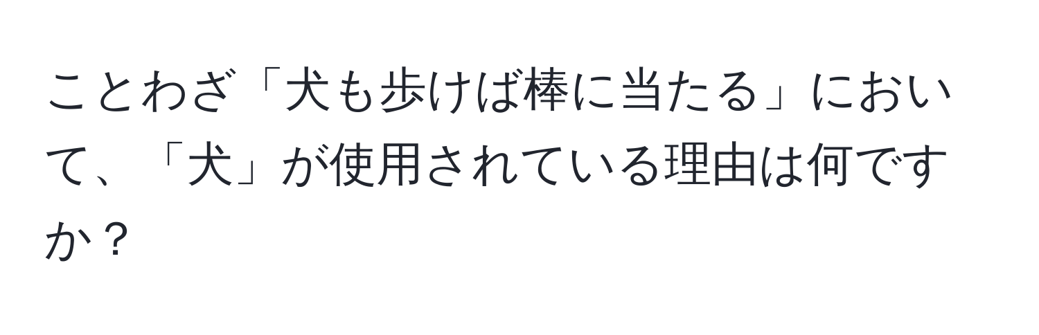 ことわざ「犬も歩けば棒に当たる」において、「犬」が使用されている理由は何ですか？