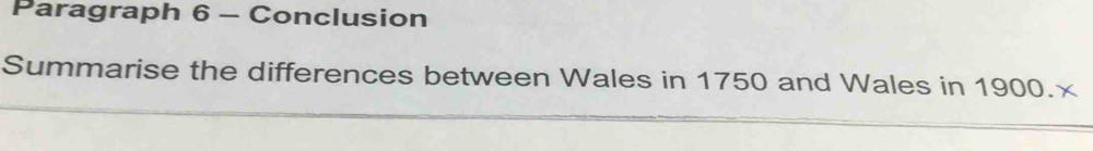 Paragraph 6 - Conclusion 
Summarise the differences between Wales in 1750 and Wales in 1900.×