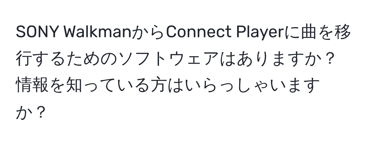 SONY WalkmanからConnect Playerに曲を移行するためのソフトウェアはありますか？情報を知っている方はいらっしゃいますか？