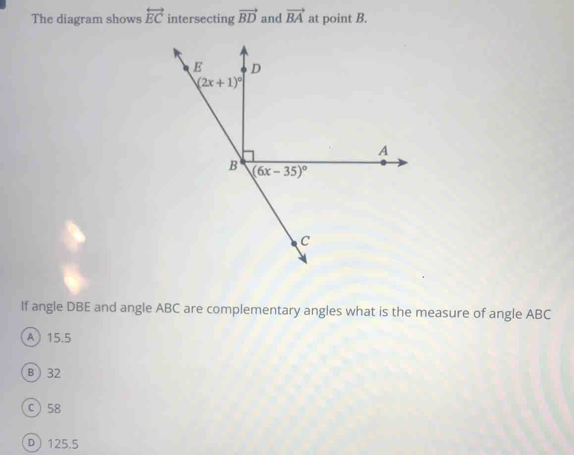 The diagram shows overleftrightarrow EC intersecting vector BD and vector BA at point B.
If angle DBE and angle ABC are complementary angles what is the measure of angle ABC
A15.5
B) 32
C58
D125.5