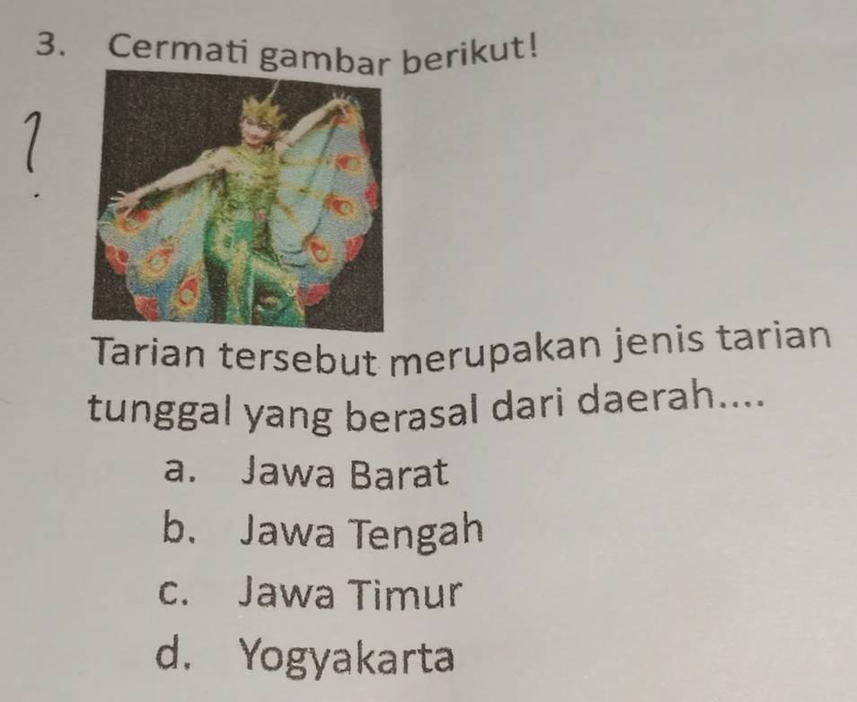 Cermati gambar berikut!
Tarian tersebut merupakan jenis tarian
tunggal yang berasal dari daerah....
a. Jawa Barat
b. Jawa Tengah
c. Jawa Timur
d. Yogyakarta