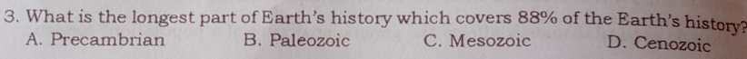 What is the longest part of Earth’s history which covers 88% of the Earth's histor?
A. Precambrian B. Paleozoic C. Mesozoic D. Cenozoic