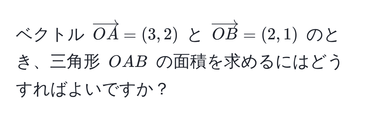 ベクトル ( vectorOA = (3,2) ) と ( vectorOB = (2,1) ) のとき、三角形 ( OAB ) の面積を求めるにはどうすればよいですか？