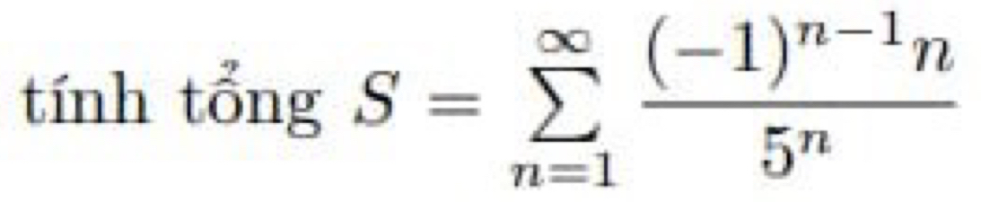 tính tổng S=sumlimits _(n=1)^(∈fty)frac (-1)^n-1n5^n