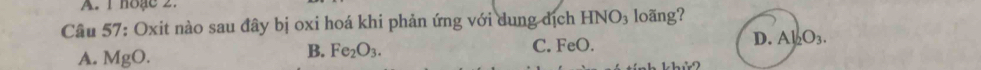 hoặe 2.
Câu 57: Oxit nào sau đây bị oxi hoá khi phản ứng với dung địch HNO_3 loãng?
A. MgO
B. Fe_2O_3. C. FeO. D. Al _2O_3.