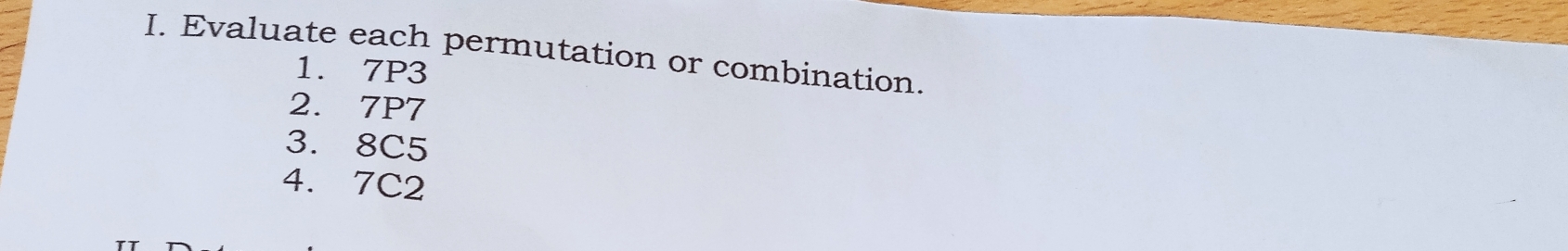 Evaluate each permutation or combination. 
1. 7P3
2. 7P7
3. 8C5
4. 7C2