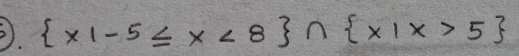 ③.  x1-5≤ x<8 ∩  x|x>5