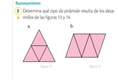 Razonamiento
3 Determina qué tipo de pirámide resulta de los desa-
rrollos de las figuras 13 y 14.
a.
b.
Figura 13 Figura 14