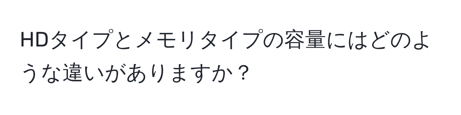 HDタイプとメモリタイプの容量にはどのような違いがありますか？