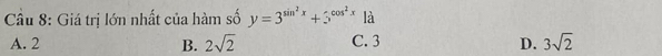 Giá trị lớn nhất của hàm số y=3^(sin ^2)x+3^(cos ^2)x1a
A. 2 B. 2sqrt(2) C. 3 D. 3sqrt(2)