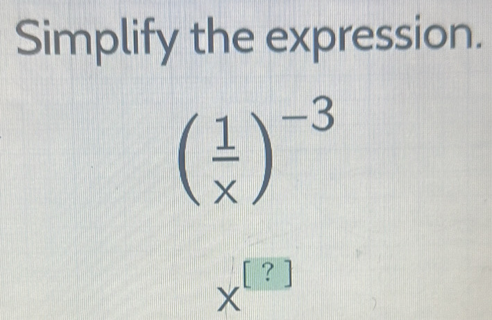 Simplify the expression.
( 1/x )^-3
+( ? ]
D |