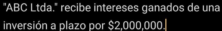"ABC Ltda." recibe intereses ganados de una 
inversión a plazo por $2,000,000.|