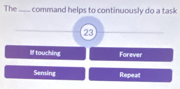 The e ........ command helps to continuously do a task
23
If touching Forever
Sensing Repeat