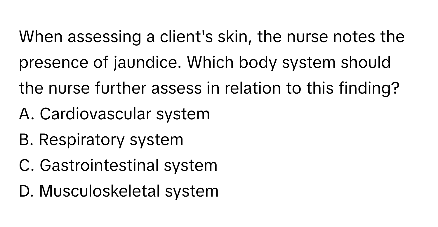 When assessing a client's skin, the nurse notes the presence of jaundice. Which body system should the nurse further assess in relation to this finding?

A. Cardiovascular system 
B. Respiratory system 
C. Gastrointestinal system 
D. Musculoskeletal system