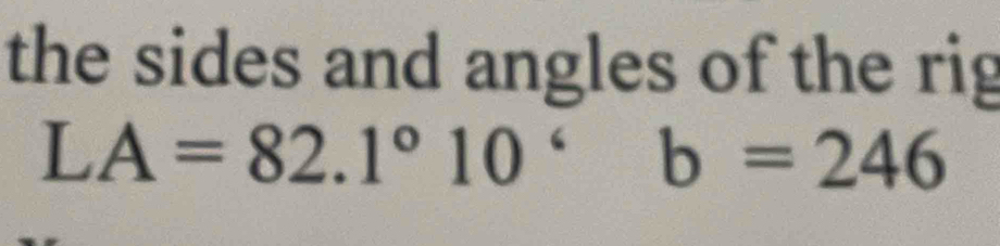 the sides and angles of the rig
LA=82.1°10°b=246