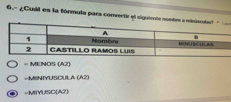 6.- ¿Cuál es la fórmula para convertir el siguiente nombre a mnt
=MENOS(A2)
=MINIYUSCULA(A2)
=MIYUSC(A2)