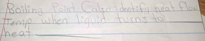 Boiling Point Calso identif, heat flow 
temo when liquid turns to_ 
Meat_
